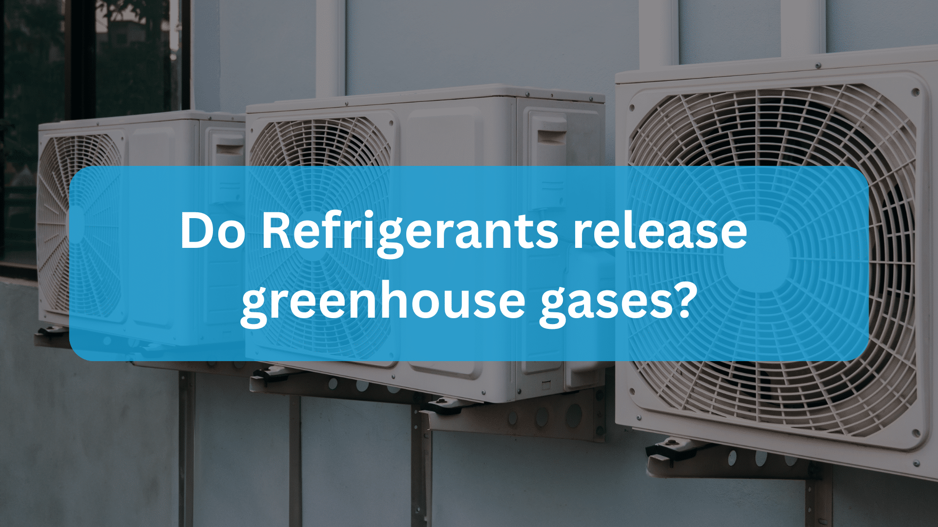 Do Refrigerants release greenhouse gases?