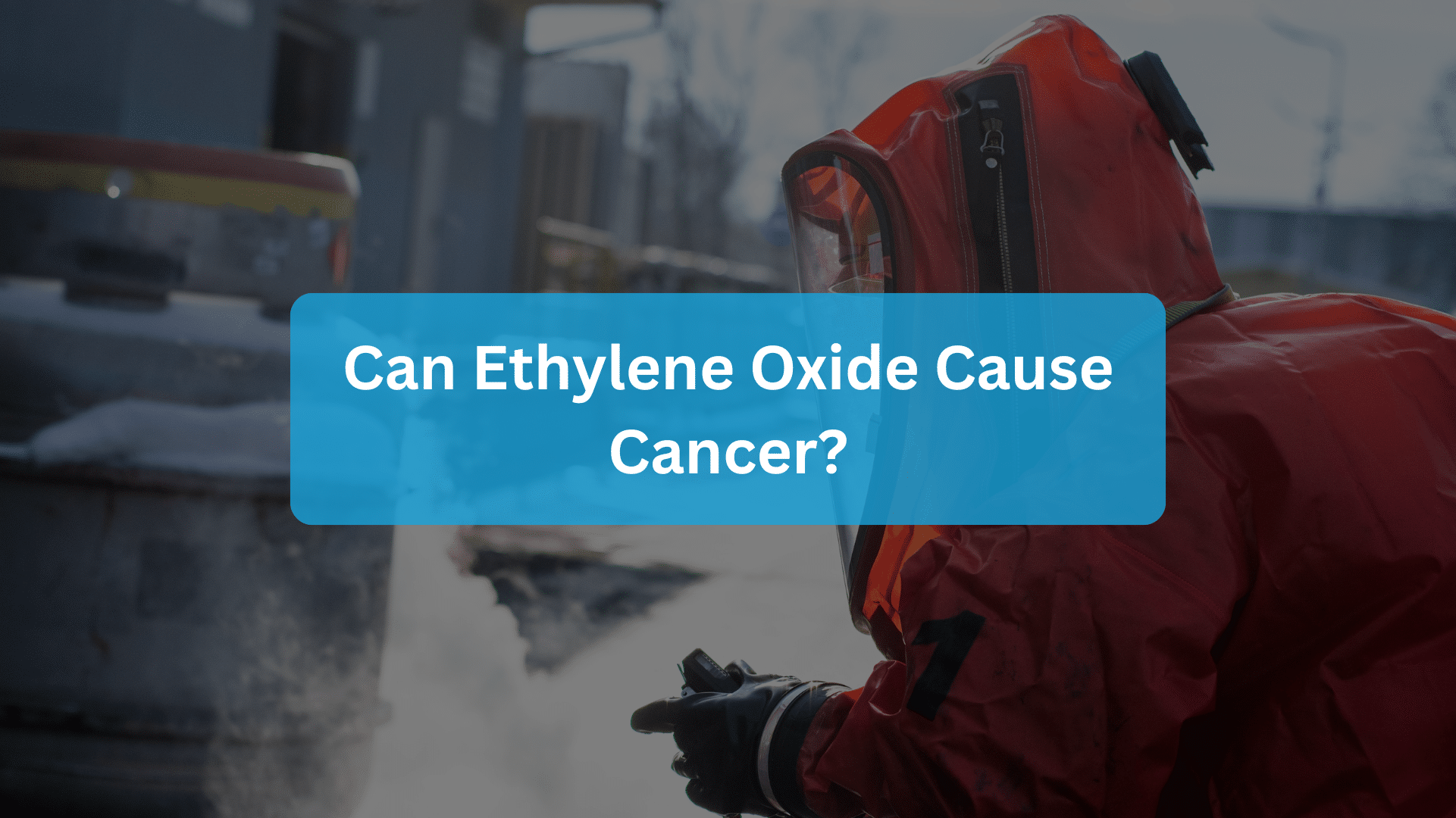 Can Ethylene Oxide Cause Cancer Everything You Need To Know